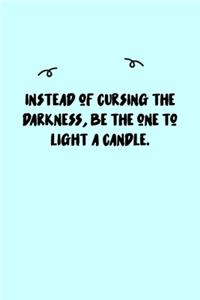 Instead of cursing the darkness, be the one to light a candle. Journal