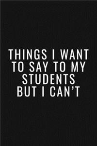 Thinks I Want To Say To My Students But I Can't Journal/Notebook - Funny Teacher Stories