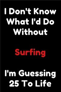I Don't Know What I'd Do Without Surfing I'm Guessing 25 To Life