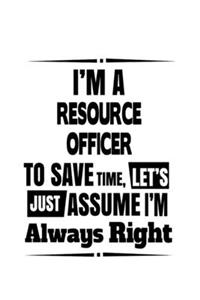 I'm A Resource Officer To Save Time, Let's Assume That I'm Always Right