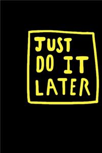 Just do it later