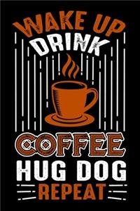 Wake Up Drink Coffee Hug Dog Repeat