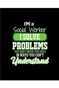 Im a Social Worker I Solve Problems You Don't Know You Have in Ways You Can't Understand