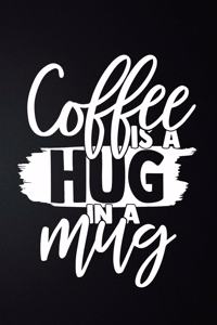 Coffee Is A Hug In A Mug
