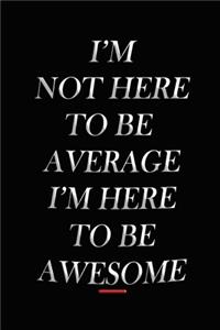 I'm Not Here To Be Average I'm Here To Be Awesome