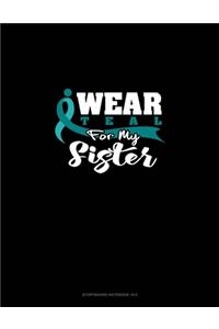 I Wear Teal For My Sister