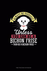 Always Be Yourself Unless You Can Be A Bichon Frise Then Be A Bichon Frise