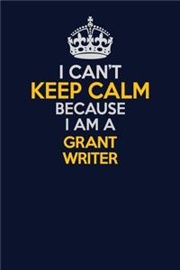 I Can't Keep Calm Because I Am A Grant Writer