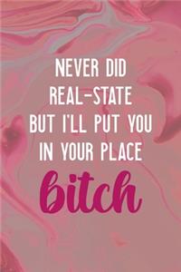 Never Did Real-State But I'll Put You In Your Place Bitch