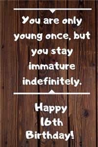 You are only young once, but you stay immature indefinitely. Happy 16th Birthday!