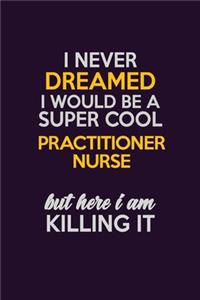 I Never Dreamed I Would Be A Super cool practitioner nurse But Here I Am Killing It