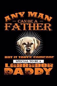 Any Man Can Be A Father But It Takes Someone Special To Be A Labrador Daddy