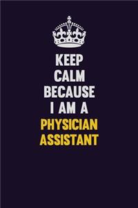 Keep Calm Because I Am A Physician Assistant