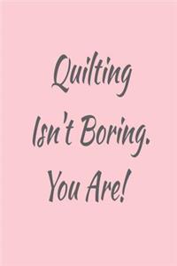 Quilting Isn't Boring. You Are!