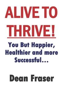 Alive to Thrive: How to Be Happier, Healthier and More Successful