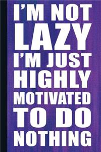I'm Not Lazy I'm Just Highly Motivated to Do Nothing