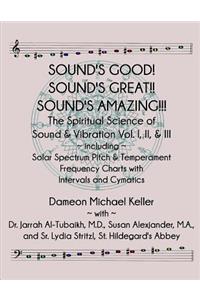 Sound's Good! Sound's Great! Sound's Amazing!: The Spiritaual Science of Sound & Vibration Vol. I, II, & III Incl. Solar Spectrum Pitch & Temperament Frequency Charts with Intervals and Cymatics