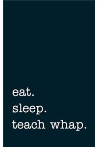 Eat. Sleep. Teach Whap. - Lined Notebook
