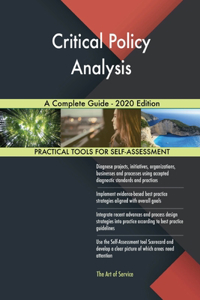 Critical Policy Analysis A Complete Guide - 2020 Edition