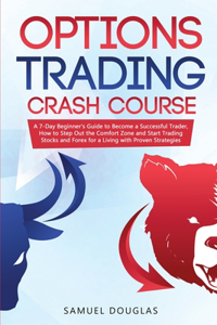 Options Trading Crash Course: A 7-Day Beginner's Guide to Become a Successful Trader, How to Step Out the Comfort Zone and Start Trading Stocks and Forex for a Living with Proven