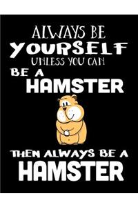 Always Be Yourself Unless You Can Be a Hamster Then Always Be a Hamster