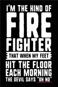 I'm The Kind Of Firefighter That When My Feet Hit The Floor Each Morning The Devil Says 