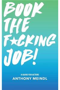 Book The Fucking Job!: A Guide for Actors