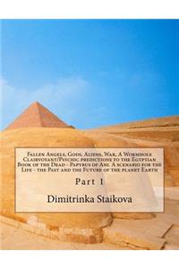 Fallen Angels, Gods, Aliens, War, A Wormhole Clairvoyant/Psychic predictions to the Egyptian Book of the Dead - Papyrus of Ani. A scenario for the Life - the Past and the Future of the planet Earth