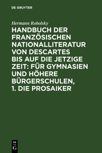 Handbuch der Französischen Nationalliteratur von Descartes bis auf die jetzige Zeit: Für Gymnasien und Höhere Bürgerschulen, 1. Die Prosaiker