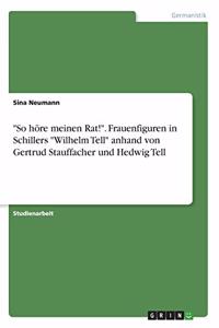 So höre meinen Rat!. Frauenfiguren in Schillers Wilhelm Tell anhand von Gertrud Stauffacher und Hedwig Tell