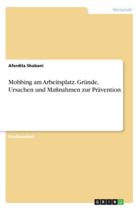 Mobbing am Arbeitsplatz. Gründe, Ursachen und Maßnahmen zur Prävention