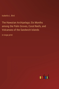 Hawaiian Archipelago; Six Months among the Palm Groves, Coral Reefs, and Volcanoes of the Sandwich Islands