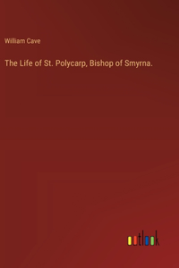 Life of St. Polycarp, Bishop of Smyrna.