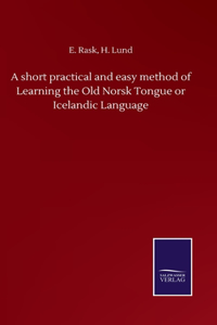 short practical and easy method of Learning the Old Norsk Tongue or Icelandic Language