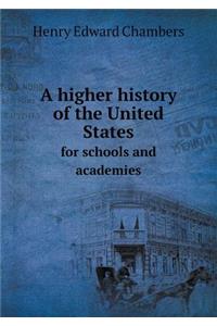A Higher History of the United States for Schools and Academies