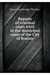 Reports of criminal cases tried in the municipal court of the City of Boston