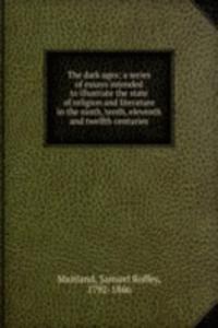 dark ages; a series of essays intended to illustrate the state of religion and literature in the ninth, tenth, eleventh and twelfth centuries