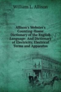 Allison's Webster's Counting-House Dictionary of the English Language: And Dictionary of Electricity, Electrical Terms and Apparatus