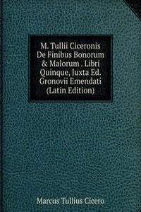 M. Tullii Ciceronis De Finibus Bonorum & Malorum . Libri Quinque, Juxta Ed. Gronovii Emendati (Latin Edition)