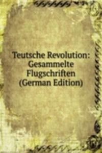 Teutsche Revolution: Gesammelte Flugschriften (German Edition)