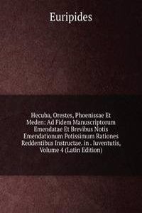 Hecuba, Orestes, Phoenissae Et Meden: Ad Fidem Manuscriptorum Emendatae Et Brevibus Notis Emendationum Potissimum Rationes Reddentibus Instructae. in . Iuventutis, Volume 4 (Latin Edition)