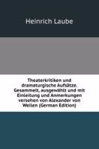 Theaterkritiken und dramaturgische Aufsatze. Gesammelt, ausgewahlt und mit Einleitung und Anmerkungen versehen von Alexander von Weilen (German Edition)