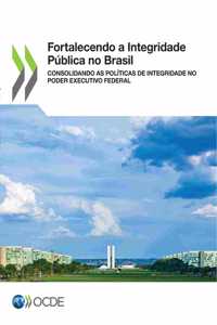Fortalecendo a Integridade Pública No Brasil Consolidando as Políticas de Integridade No Poder Executivo Federal