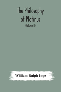 philosophy of Plotinus; The Gifford Lectures at St. Andrews, 1917-1918 (Volume II)