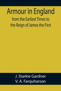 Armour in England, from the Earliest Times to the Reign of James the First