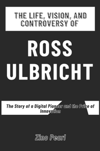 The Life, Vision, and Controversy of Ross Ulbricht