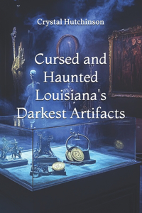 Cursed and Haunted Louisiana's Darkest Artifacts