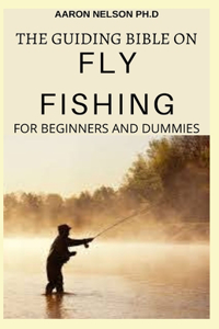 The Guiding Bible on Fly Fishing for Beginners and Dummies