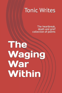 Waging War Within: The heartbreak, death and grief collection of poems