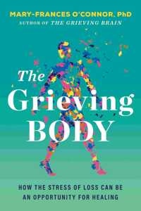 The Grieving Body : How the Stress of Loss Can Be an Opportunity for Healing